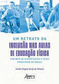 Um Retrato da Inclusão nas Aulas de Educação Física por Meio de Dissertações e Teses Produzidas no Brasil (eBook, ePUB) Um Retrato da Inclusão nas Aulas de Educação Física por Meio de Dissertações e Teses Produzidas no Brasil (eBook, ePUB)