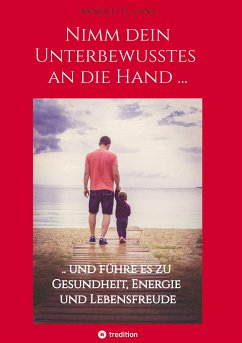 Nimm dein Unterbewusstes an die Hand ... - Lanz, Arnold H.