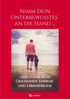 Nimm dein Unterbewusstes an die Hand ... - Lanz, Arnold H.