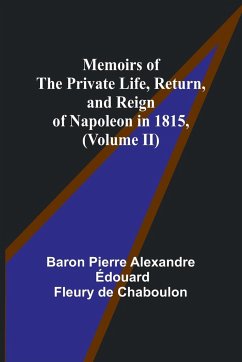 Memoirs of the Private Life, Return, and Reign of Napoleon in 1815, (Volume II) - Chaboulon, Baron Pierre