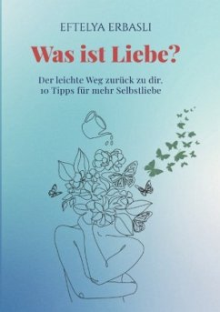 Was ist Liebe? Der leichte Weg zurück zu dir. - Erbasli, Eftelya