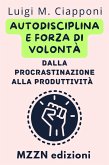 Autodisciplina E Forza Di Volontà: Dalla Procrastinazione Alla Produttività (Raccolta MZZN Crescita Personale, #3) (eBook, ePUB) Autodisciplina E Forza Di Volontà: Dalla Procrastinazione Alla Produttività (Raccolta MZZN Crescita Personale, #3) (eBook, ePUB)