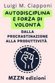 Autodisciplina E Forza Di Volontà: Dalla Procrastinazione Alla Produttività (Raccolta MZZN Crescita Personale, #3) (eBook, ePUB)