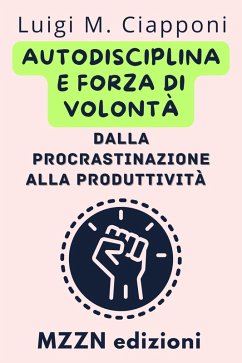 Autodisciplina E Forza Di Volontà: Dalla Procrastinazione Alla Produttività (Raccolta MZZN Crescita Personale, #3) (eBook, ePUB) Cover Autodisciplina E Forza Di Volontà: Dalla Procrastinazione Alla Produttività (Raccolta MZZN Crescita Personale, #3) (eBook, ePUB)