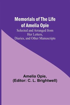 Memorials of the Life of Amelia Opie; Selected and Arranged from her Letters, Diaries, and other Manuscripts - Opie, Amelia