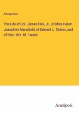 The Life of Col. James Fisk, Jr., of Miss Helen Josephine Mansfield, of Edward L. Stokes, and of Hon. Wm. M. Tweed