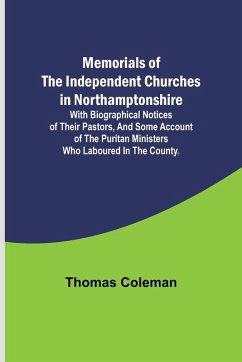 Memorials of the Independent Churches in Northamptonshire; with biographical notices of their pastors, and some account of the puritan ministers who laboured in the county. - Coleman, Thomas