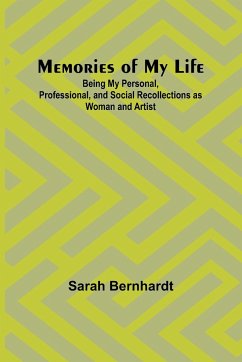 Memories of My Life; Being My Personal, Professional, and Social Recollections as Woman and Artist - Bernhardt, Sarah