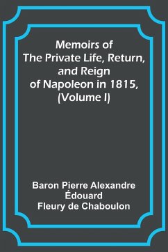 Memoirs of the Private Life, Return, and Reign of Napoleon in 1815, (Volume I) - Chaboulon, Baron Pierre