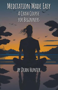 Meditation Made Easy - A Crash Course for Beginners - Hunter, Dean