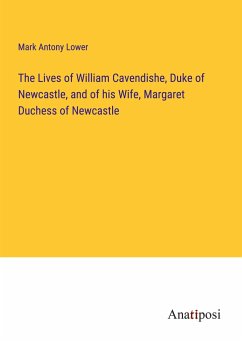 The Lives of William Cavendishe, Duke of Newcastle, and of his Wife, Margaret Duchess of Newcastle - Lower, Mark Antony