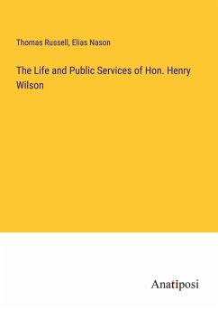 The Life and Public Services of Hon. Henry Wilson - Russell, Thomas; Nason, Elias