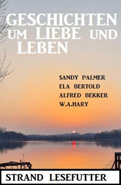 Geschichten um Liebe und Leben: Strand Lesefutter (eBook, ePUB) - Bekker, Alfred; Bertold, Ela; Hary, W. A.; Palmer, Sandy