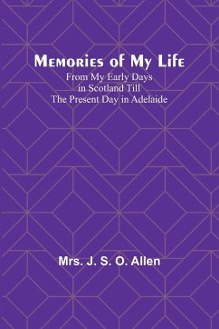 Memories of My Life; From My Early Days in Scotland Till the Present Day in Adelaide - Allen, J.