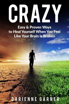 CRAZY: Easy & Proven Ways to Heal Yourself When You Feel Like Your Brain is Broken (eBook, ePUB) - Garner, Darienne