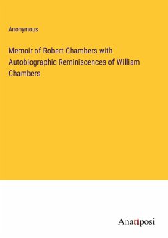 Memoir of Robert Chambers with Autobiographic Reminiscences of William Chambers - Anonymous