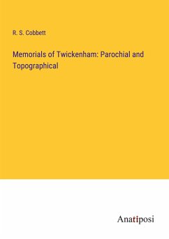 Memorials of Twickenham: Parochial and Topographical - Cobbett, R. S.