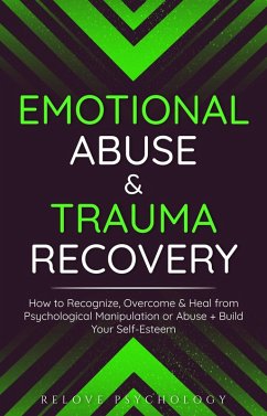Emotional Abuse & Trauma Recovery: How to Recognize, Overcome & Heal from Psychological Manipulation or Abuse + Build Your Self-Esteem (eBook, ePUB) - Psychology, Relove