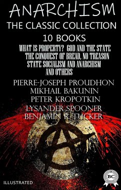 Anarchism. The Classic Collection (10 books). Illustrated (eBook, ePUB) - Proudhon, Pierre-Joseph; Bakunin, Michael; Kropotkin, Peter; Goldman, Emma; Spooner, Lysander; Tucker, Benjamin R.