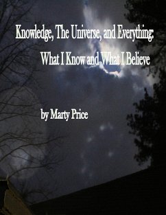 Knowledge, The Universe, and Everything: What I Know and What I Believe (eBook, ePUB) - Price, Marty