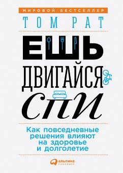 Ешь, двигайся, спи: Как повседневные решения влияют на здоровье и долголетие (eBook, ePUB) - Рат, Том