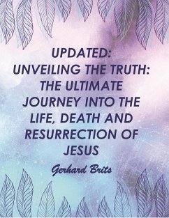 UPDATED: UNVEILING THE TRUTH: THE ULTIMATE JOURNEY INTO THE LIFE, DEATH AND RESURRECTION OF JESUS Gerhard Brits (Bible, #2) (eBook, ePUB) - Brits, Gerhard