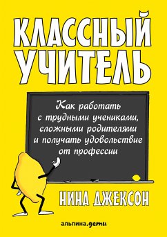 Классный учитель: Как работать с трудными учениками, сложными родителями и получать удовольствие от профессии (eBook, ePUB) - Джексон, Нина