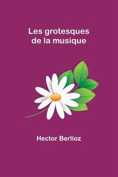 Les grotesques de la musique - Berlioz, Hector