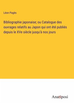 Bibliographie japonaise; ou Catalogue des ouvrages relatifs au Japon qui ont été publiés depuis le XVe siècle jusqu'à nos jours - Pagès, Léon