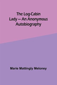 The Log-Cabin Lady - An Anonymous Autobiography - Meloney, Marie