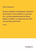 ¿uvres complètes de Shakspeare, traduction de M. Guizot; Timon d'Athènes. Le jour des rois. Les deux gentilshommes de Vérone. Roméo et Juliette. Le songe d'une nuit d'été. Tout est bien qui finit bien