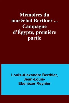 Mémoires du maréchal Berthier ... Campagne d'Égypte, première partie - Berthier, Louis-Alexandre; Reynier, Jean-Louis-Ebenézer