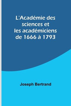 L'Académie des sciences et les académiciens de 1666 à 1793 - Bertrand, Joseph
