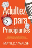 Adultez para Principiantes - Habilidades para la vida para hijos adultos, adolescentes, estudiantes de preparatoria y universidad   El regalo de supervivencia para adultos