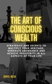THE ART OF CONSCIOUS WEAlTH. "Strategies and Secrets to Multiply Your Heritage, Generate Abundance and Achieve Prosperity in All Aspects of Your Life" (eBook, ePUB)