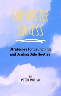 Side Hustle Success: Strategies for Launching and Scaling Side Hustles (eBook, ePUB) - Muchai, Peter