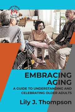 Embracing Aging-A Guide to Understanding and Celebrating Older Adults - Lily J. Thompson