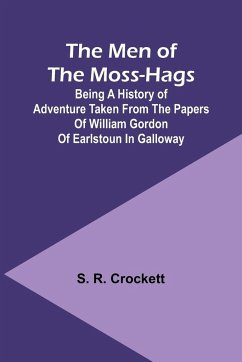 The Men of the Moss-Hags; Being a history of adventure taken from the papers of William Gordon of Earlstoun in Galloway - Crockett, S. R.