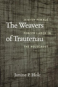 The Weavers of Trautenau - Jewish Female Forced Labor in the Holocaust - Holc, Janine P.