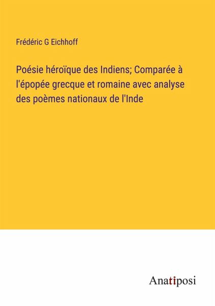 Poésie héroïque des Indiens; Comparée à l'épopée grecque et romaine avec analyse des poèmes nationaux de l'Inde