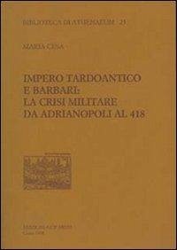 Impero tardoantico e barbari. La crisi militare da Adrianpoli al 418 - Cesa, Maria