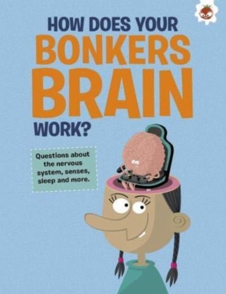 The Curious Kid's Guide To The Human Body: HOW DOES YOUR BONKERS BRAIN WORK? The Curious Kid's Guide To The Human Body: HOW DOES YOUR BONKERS BRAIN WORK?