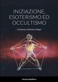 INIZIAZIONE, ESOTERISMO ED OCCULTISMO - Sabellicus, George; Rossi, Giorgio