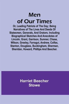 Men of Our Times; Or, Leading Patriots of the Day; Being narratives of the lives and deeds of statesmen, generals, and orators. Including biographical sketches and anecdotes of Lincoln, Grant, Garrison, Sumner, Chase, Wilson, Greeley, Farragut, Andrew, Co - Stowe, Harriet Beecher