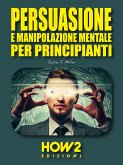 Persuasione e Manipolazione Mentale per Principianti (eBook, PDF)