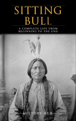 Sitting Bull: A Complete Life from Beginning to the End (eBook, ePUB) - Hub, History