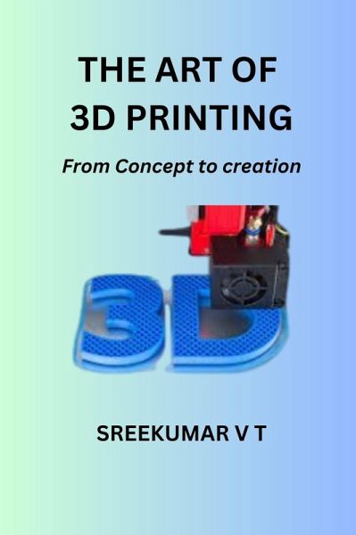 The Art of 3D Printing: From Concept to Creation (eBook, ePUB) The Art of 3D Printing: From Concept to Creation (eBook, ePUB)
