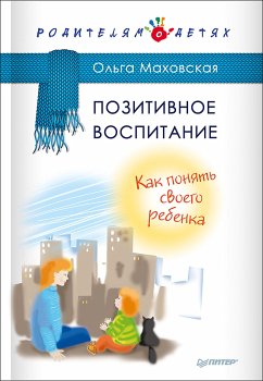 Позитивное воспитание. Как понять своего ребенка (eBook, ePUB) - Маховская, О.