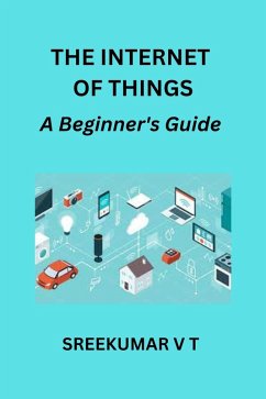 The Internet of Things: A Beginner's Guide (eBook, ePUB) - T, Sreekumar V