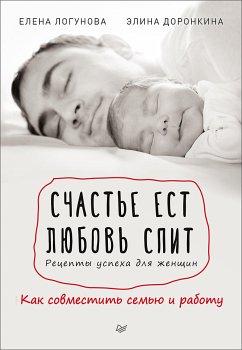 Счастье ест. Любовь спит. Рецепты успеха для женщин. Как совместить семью и работу (eBook, ePUB) - Логунова, Е.; Доронкина, Э.